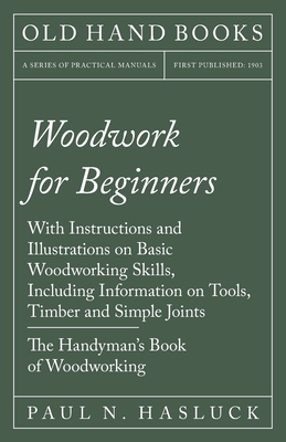 Woodwork for Beginners: With Instructions and Illustrations on Basic Woodworking Skills, Including Information on Tools, Timber and Simple Joi Cover Image
