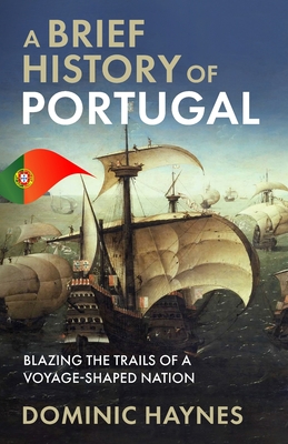 A Brief History of Portugal: Blazing the Trail of a Voyage-Shaped Nation By Dominic Haynes Cover Image