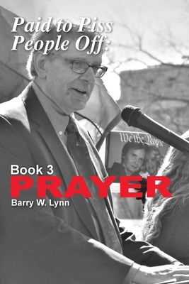 Paid to Piss People Off: Book 3 PRAYER: Book 3 PRAYER By Barry W. Lynn Cover Image