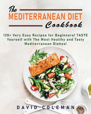 The Mediterranean Diet Cookbook: The 120+ Very Easy Recipes for Beginners! TASTE yourself with The Most Healthy and Tasty Mediterranean Dishes! Cover Image