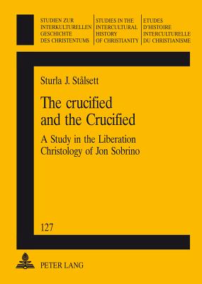 The Crucified and the Crucified: A Study in the Liberation Christology of Jon Sobrino (Studien Zur Interkulturellen Geschichte Des Christentums / E #127) Cover Image