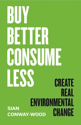 Buy Better Consume Less: Create Real Environmental Change By Sian Conway-Wood Cover Image