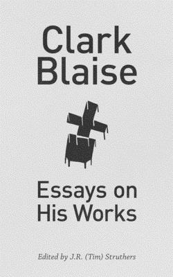 Clark Blaise: Essays on His Works (Essential Writers Series #44)