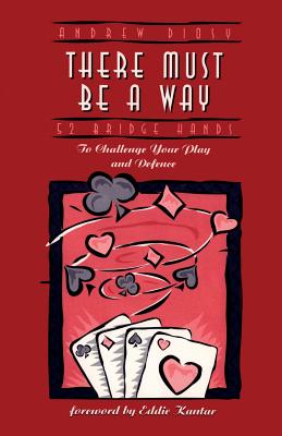 There Must Be a Way: 52 Bridge Hands to Challenge Your Play and Defence (52 Challenging Bridge Hands) By Andrew Diosy, Eddie Kantar (Foreword by) Cover Image