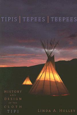 Tipis, Tepees, Teepees: History and Design of the Cloth Tipi By Linda Holley Cover Image