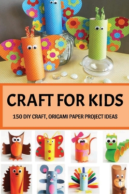 Craft For Kids: 150 DIY Craft, Origami Paper Project Ideas: Arts And Crafts For Kids Cover Image