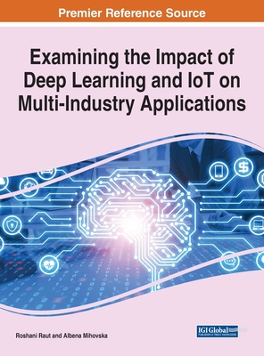 Examining the Impact of Deep Learning and IoT on Multi-Industry Applications By Roshani Raut (Editor), Albena Dimitrova Mihovska (Editor) Cover Image