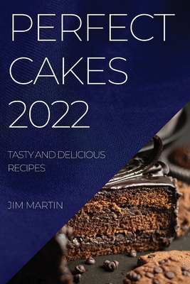Perfect Cakes 2022: Tasty and Delicious Recipes Cover Image