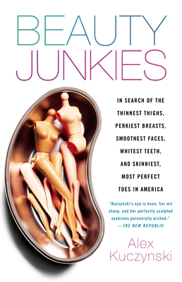 Beauty Junkies: In search of the thinnest thighs, perkiest breasts, smoothest faces, whitest teeth, and skinniest, most perfect toes in America Cover Image