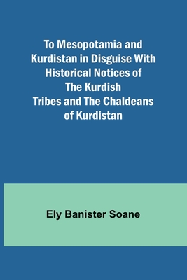 To Mesopotamia and Kurdistan in disguise With historical notices of the Kurdish tribes and the Chaldeans of Kurdistan Cover Image