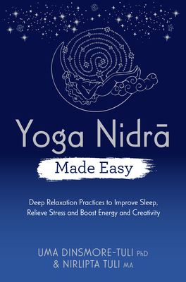 Yoga Nidra Made Easy: Deep Relaxation Practices to Improve Sleep, Relieve Stress and Boost Energy and Creativity By Uma Dinsmore-Tuli, Nirlipta Tuli Cover Image