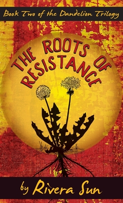 The Roots of Resistance (Dandelion Trilogy #2) By Rivera Sun Cover Image