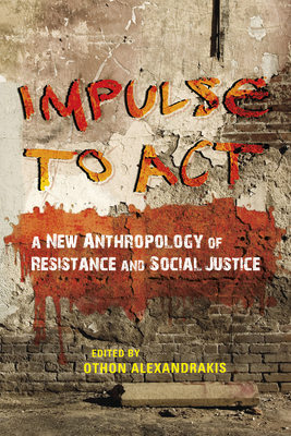 Impulse to ACT: A New Anthropology of Resistance and Social Justice By Othon Alexandrakis (Editor), Jessica Greenberg (Contribution by), Eirine Avramapoulou (Contribution by) Cover Image