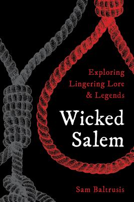 Wicked Salem: Exploring Lingering Lore and Legends By Sam Baltrusis Cover Image