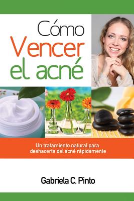 Cómo Vencer el Acné: Un tratamiento natural para deshacerte del acné rápidamente By Gabriela C. Pinto Cover Image
