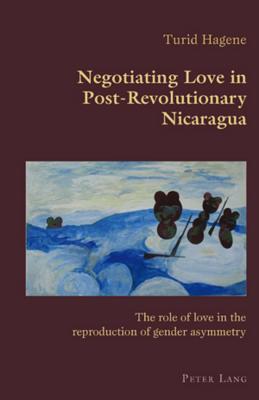 Negotiating Love in Post-Revolutionary Nicaragua: The Role of Love in the Reproduction of Gender Asymmetry (Hispanic Studies: Culture and Ideas #15) By Claudio Canaparo (Editor), Turid Hagene Cover Image