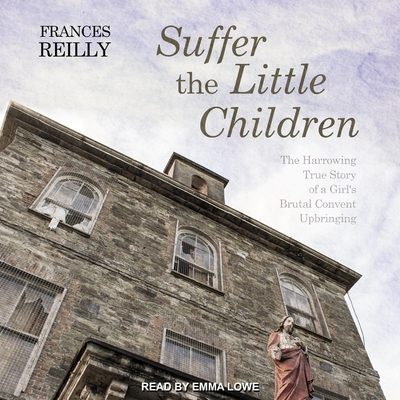 Suffer the Little Children: The Harrowing True Story of a Girl's Brutal Convent Upbringing Cover Image