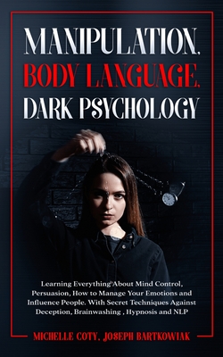 Manipulation, Body Language, Dark Psychology: Learning Everything About Mind Control, Persuasion, How to Manage Your Emotions and Influence People. Wi Cover Image