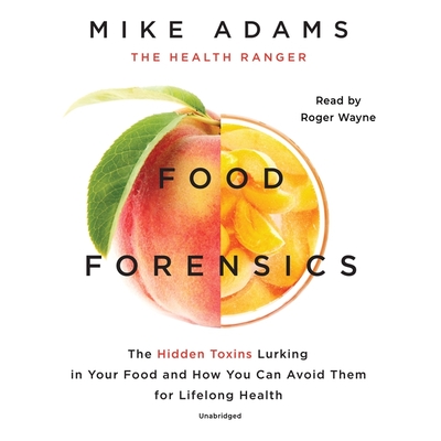 Food Forensics Lib/E: The Hidden Toxins Lurking in Your Food and How You Can Avoid Them for Lifelong Health By Mike Adams, Roger Wayne (Read by) Cover Image