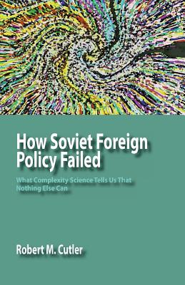 How Soviet Foreign Policy Failed: What Complexity Science Tells Us That Nothing Else Can Cover Image