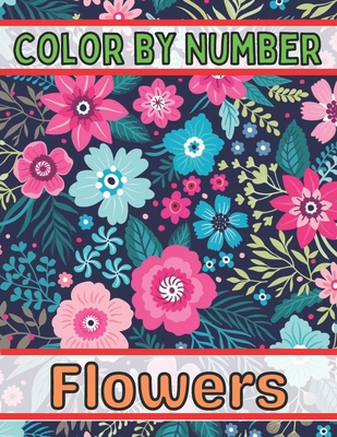 Color By Number Flowers: An Adult Coloring Book with Fun, Easy, and Relaxing Coloring Pages (Color by Number Flowers Coloring Books for Adults) Cover Image