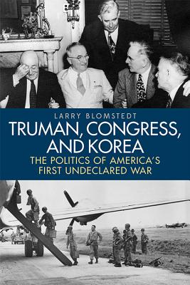Truman, Congress, and Korea: The Politics of America's First Undeclared War (Studies in Conflict) By Larry Blomstedt Cover Image