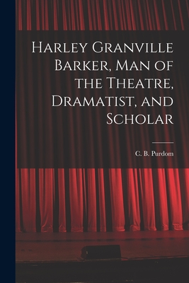 Harley Granville Barker, Man of the Theatre, Dramatist, and Scholar By C. B. (Charles Benjamin) 1883- Purdom (Created by) Cover Image