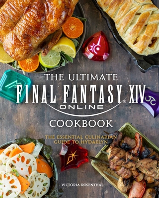 The Ultimate Final Fantasy XIV Cookbook: The Essential Culinarian Guide to Hydaelyn By Victoria Rosenthal Cover Image