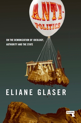 Anti-Politics: On the Demonization of Ideology, Authority and the State Cover Image