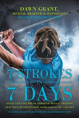 7 Strokes in 7 Days: Quick and Easy Break-Through Mental Training That Will Revolutionize Your Golf Game and Life By Dawn Grant, Brian Shull (Illustrator) Cover Image