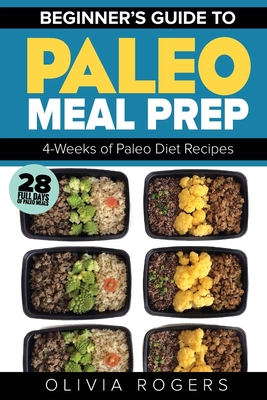 Paleo Meal Prep: Beginners Guide to Meal Prep 4-Weeks of Paleo Diet Recipes (28 Full Days of Paleo Meals) Cover Image