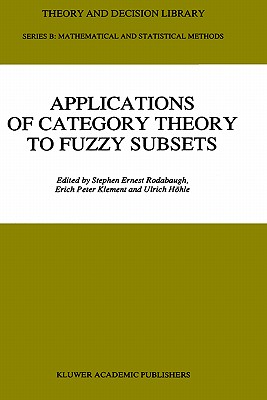 Applications of Category Theory to Fuzzy Subsets (Theory and Decision Library B #14) By S. E. Rodabaugh (Editor), Erich Peter Klement (Editor), Ulrich Höhle (Editor) Cover Image