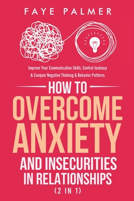 How To Overcome Anxiety & Insecurities In Relationships (2 in 1): Improve Your Communication Skills, Control Jealousy & Conquer Negative Thinking & Be