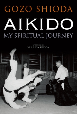 Aikido: My Spiritual Journey By Gozo Shioda, Yasuhisa Shioda (Afterword by) Cover Image