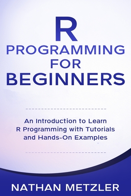 R Programming for Beginners: An Introduction to Learn R Programming with Tutorials and Hands-On Examples Cover Image