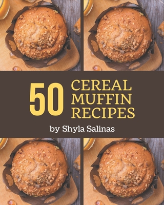 50 Cereal Muffin Recipes: From The Cereal Muffin Cookbook To The Table By Shyla Salinas Cover Image