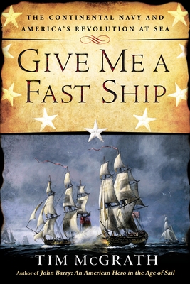 Give Me a Fast Ship: The Continental Navy and America's Revolution at Sea Cover Image
