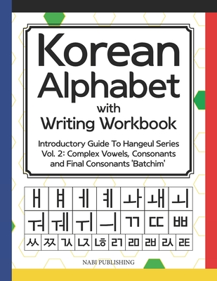 Korean Alphabet with Writing Workbook: Introductory Guide To Hangeul Series Vol. 2: Complex Vowels, Consonants and Final Consonants 'Batchim' By Dahye Go Cover Image