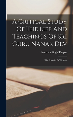 A Critical Study Of The Life And Teachings Of Sri Guru Nanak Dev: The Founder Of Sikhism Cover Image