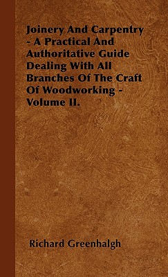 Joinery And Carpentry - A Practical And Authoritative Guide Dealing With All Branches Of The Craft Of Woodworking - Volume II. Cover Image