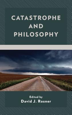Catastrophe and Philosophy By David J. Rosner (Editor), Jeidong Ryu (Contribution by), Sarah K. Corrigan (Contribution by) Cover Image