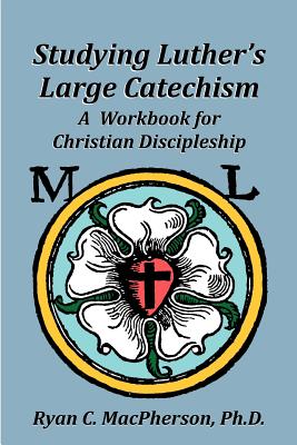 Studying Luther's Large Catechism: A Workbook for Christian Discipleship Cover Image