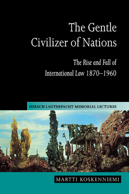 The Gentle Civilizer of Nations: The Rise and Fall of International Law 1870 1960 (Hersch Lauterpacht Memorial Lectures #14) Cover Image