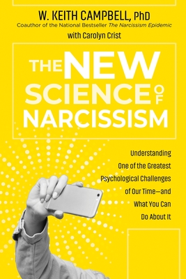 The New Science of Narcissism: Understanding One of the Greatest Psychological Challenges of Our Time—and What You Can Do About It By W. Keith Campbell, PhD, Carolyn Crist Cover Image