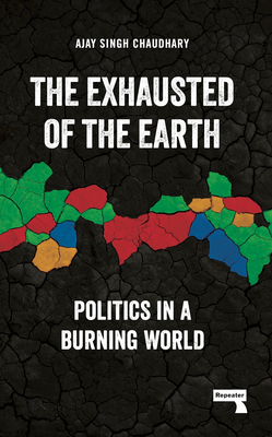The Exhausted of the Earth: Politics in a Burning World By Ajay Singh Chaudhary Cover Image