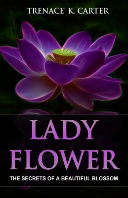 Lady Flower: The Secrets of a Beautiful Blossom By Trenace' K. Carter Cover Image