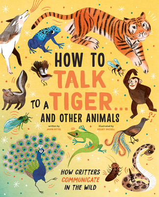 How to Talk to a Tiger . . . And Other Animals: How Critters Communicate in the Wild Cover Image