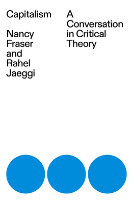 Capitalism: A Conversation in Critical Theory By Nancy Fraser, Rahel Jaeggi Cover Image
