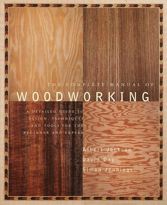 The Complete Manual of Woodworking: A Detailed Guide to Design, Techniques, and Tools for the Beginner and Expert Cover Image