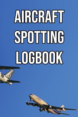 Aircraft Spotting Logbook: Log and Record Various Aeroplanes as You Are Aircraft Spotting, Turboprop, Piston, Light Jets, Heavy Jets, Narrowbody Cover Image